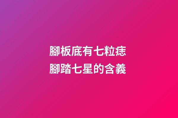 腳板底有七粒痣 腳踏七星的含義